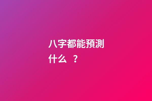八字都能預測什么？